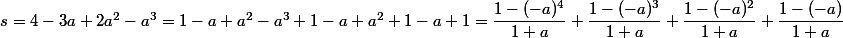 s = 4 - 3a + 2a^2 - a^3 = 1 - a + a^2 - a^3 + 1 - a + a^2 + 1 - a + 1 = \dfrac {1 - (-a)^4} {1 + a} + \dfrac {1 - (-a)^3} {1 + a} + \dfrac {1 - (-a)^2} {1 + a} + \dfrac {1 - (-a)} {1 + a}
